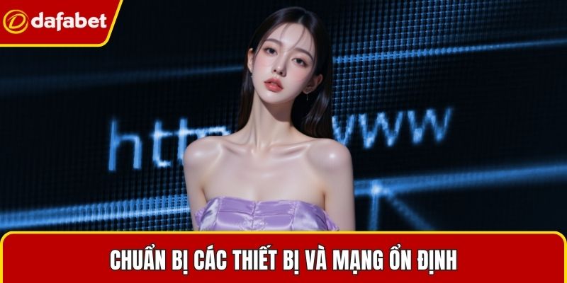 Chuẩn bị các thiết bị và mạng ổn định