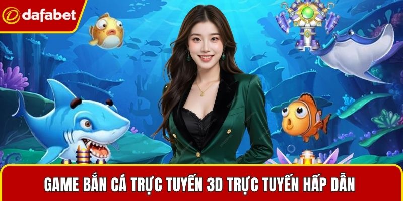 Game bắn cá trực tuyến 3D trực tuyến hấp dẫn 