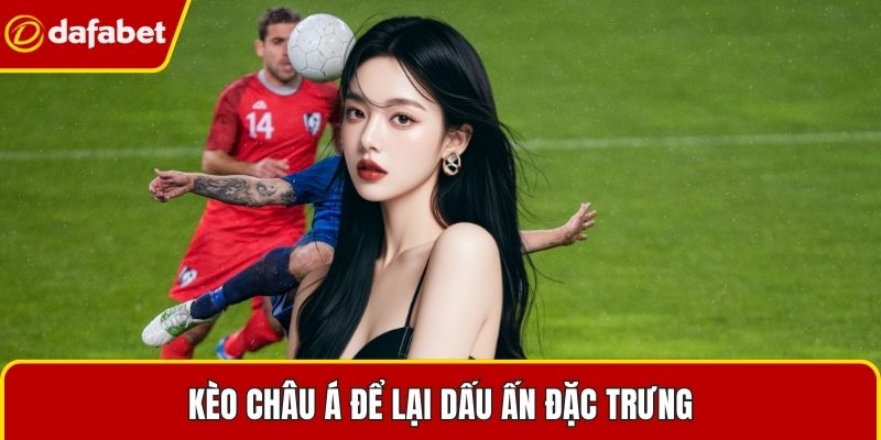 Kèo châu Á để lại dấu ấn đặc trưng