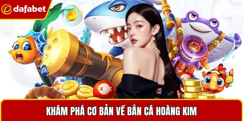 Khám phá cơ bản về Bắn Cá Hoàng Kim