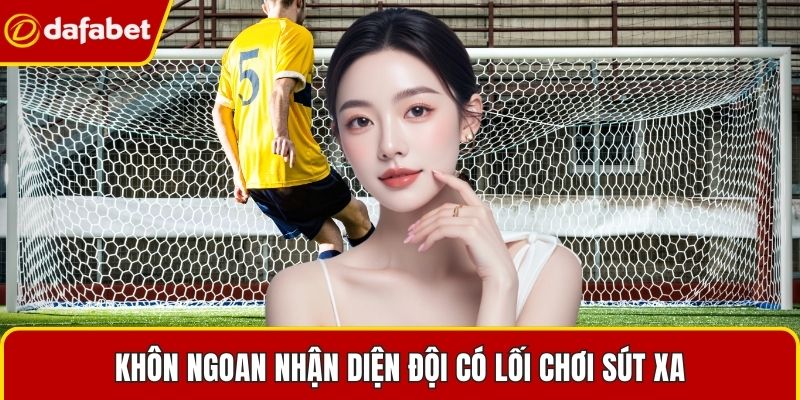 Khôn ngoan nhận diện đội có lối chơi sút xa