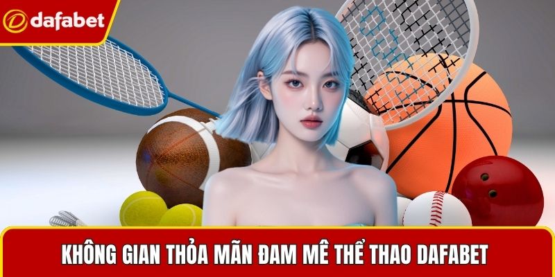Không gian thỏa mãn đam mê thể thao Dafabet 
