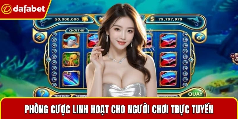 Phòng cược linh hoạt cho người chơi trực tuyến