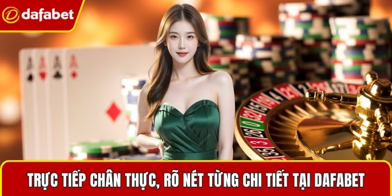 Trực tiếp chân thực, rõ nét từng chi tiết tại Dafabet